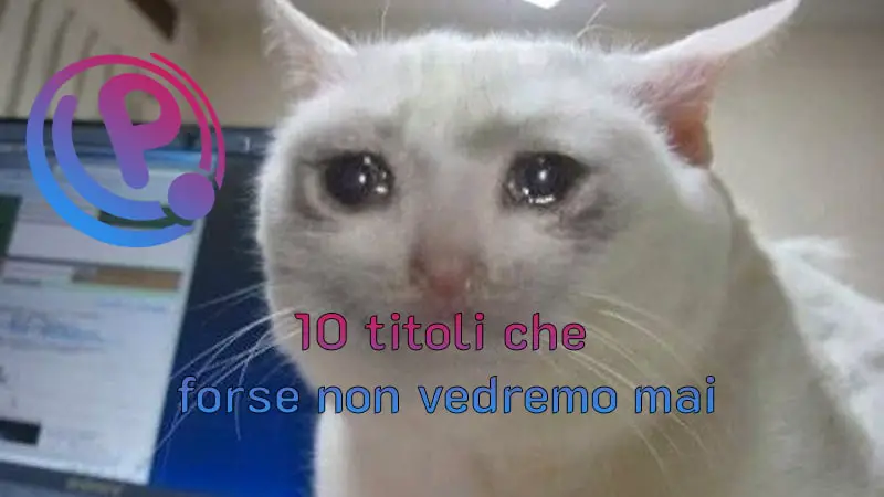 10 titoli che forse non vedremo mai